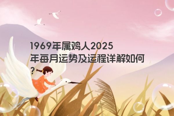 1969年属鸡人2025年每月运势及运程详解如何? 1969年属鸡人2025年每月运势及运程详解如何?