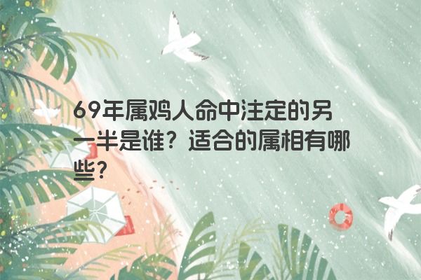 69年属鸡人命中注定的另一半是谁？适合的属相有哪些？