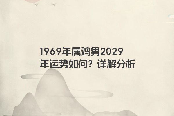 1969年属鸡男2029年运势如何？详解分析