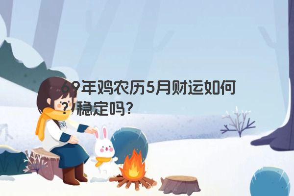 69年鸡农历5月财运如何?稳定吗? 69年鸡农历5月财运如何?稳定吗?