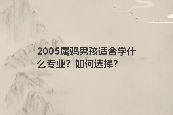 2005属鸡男孩适合学什么专业？如何选择？