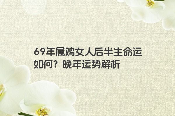 69年属鸡女人后半生命运如何？晚年运势解析