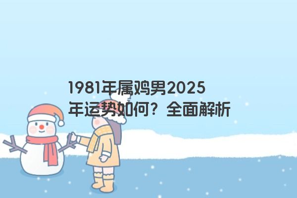 1981年属鸡男2025年运势如何？全面解析