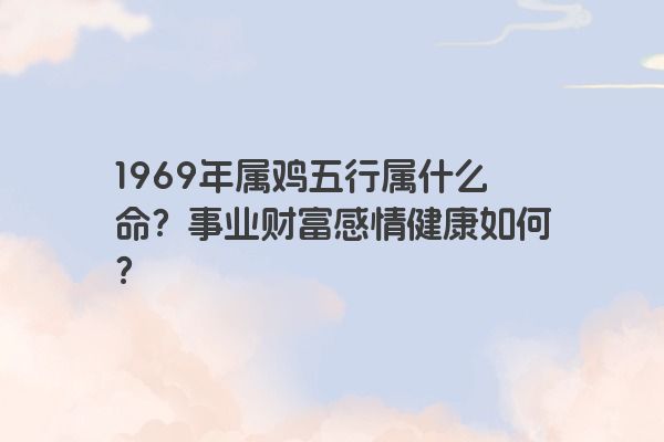 1969年属鸡五行属什么命？事业财富感情健康如何？