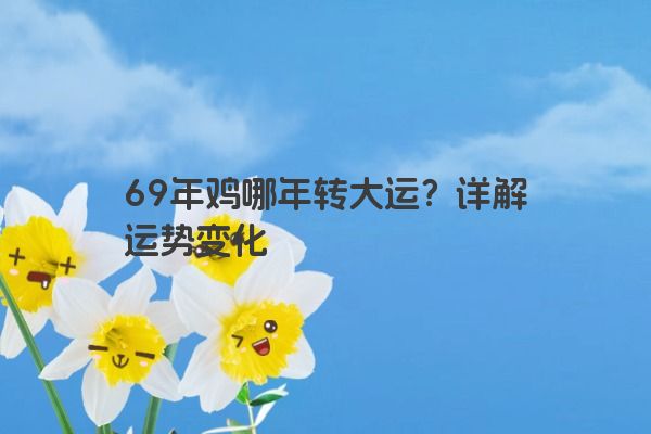69年鸡哪年转大运？详解运势变化
