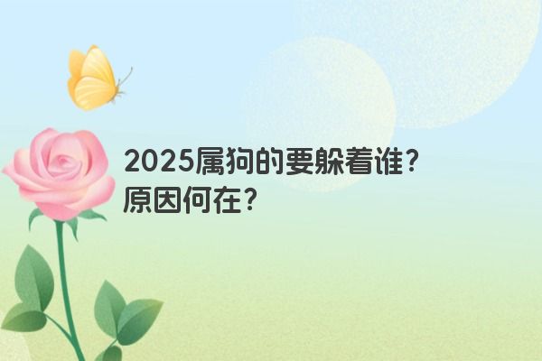 2025属狗的要躲着谁?原因何在? 2025属狗的要躲着谁?原因何在?