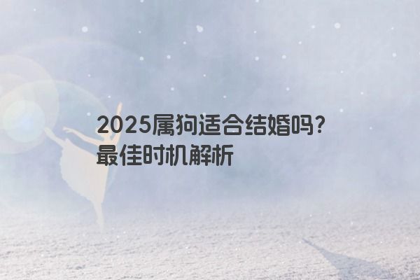 2025属狗适合结婚吗?最佳时机解析 2025属狗适合结婚吗?最佳时机解析