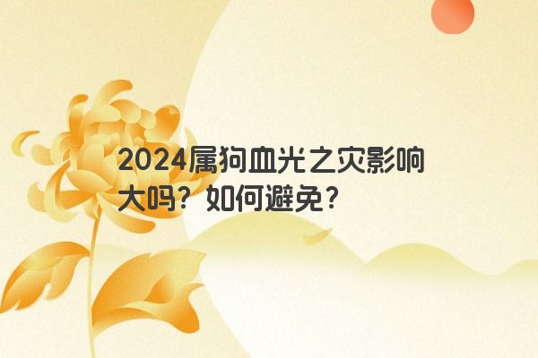 2024属狗血光之灾影响大吗？如何避免？