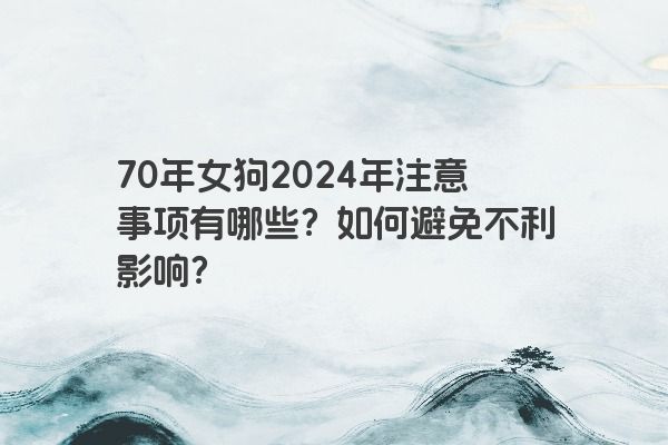 70年女狗2024年注意事项有哪些？如何避免不利影响？