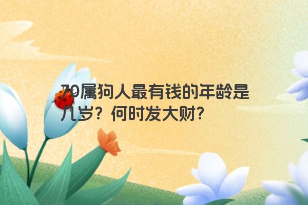 70属狗人最有钱的年龄是几岁？何时发大财？