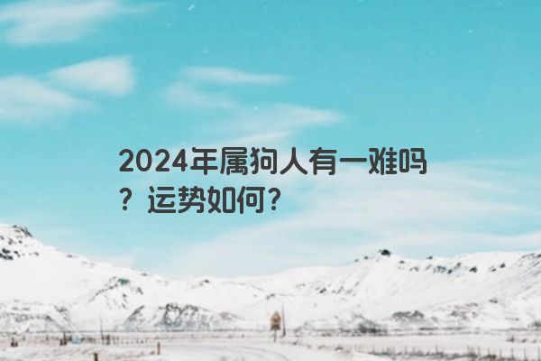 2024年属狗人有一难吗？运势如何？