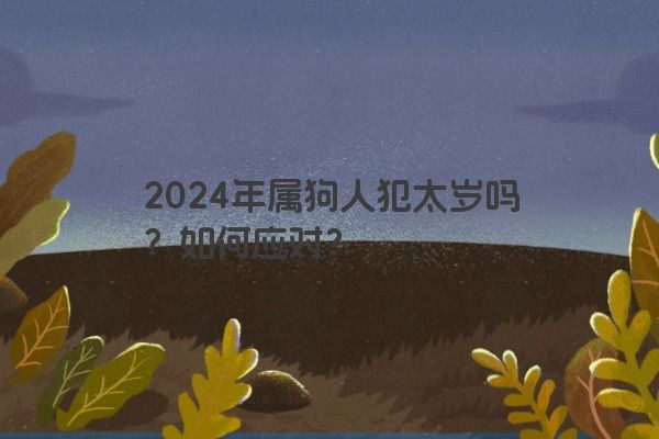 2024年属狗人犯太岁吗？如何应对？