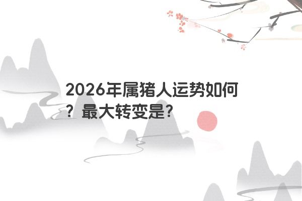 2026年属猪人运势如何？最大转变是？