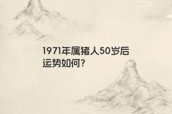 1971年属猪人50岁后运势如何？