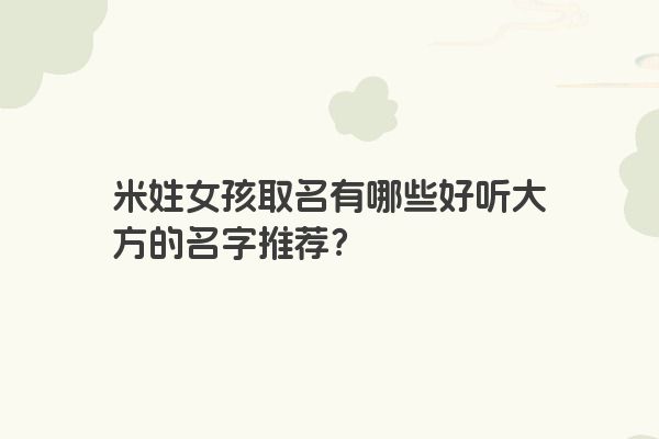 米姓女孩取名有哪些好听大方的名字推荐？