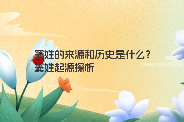 窦姓的来源和历史是什么？窦姓起源探析