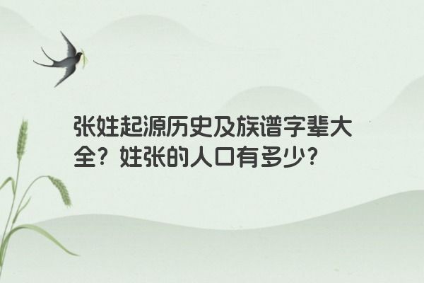 张姓起源历史及族谱字辈大全？姓张的人口有多少？