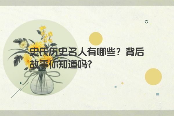 史氏历史名人有哪些？背后故事你知道吗？
