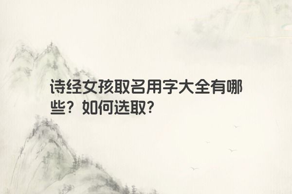 诗经女孩取名用字大全有哪些？如何选取？
