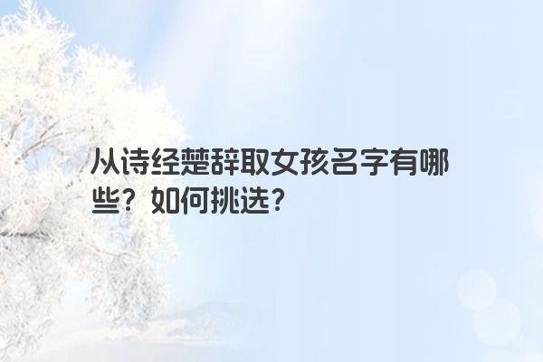 从诗经楚辞取女孩名字有哪些？如何挑选？