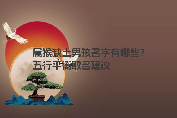 属猴缺土男孩名字有哪些？五行平衡取名建议