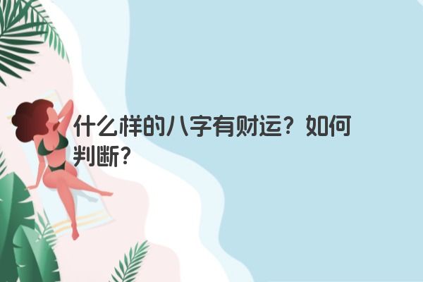 什么样的八字有财运？如何判断？