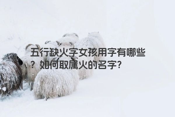 五行缺火字女孩用字有哪些？如何取属火的名字？