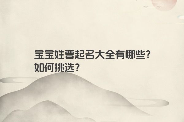 宝宝姓曹起名大全有哪些？如何挑选？