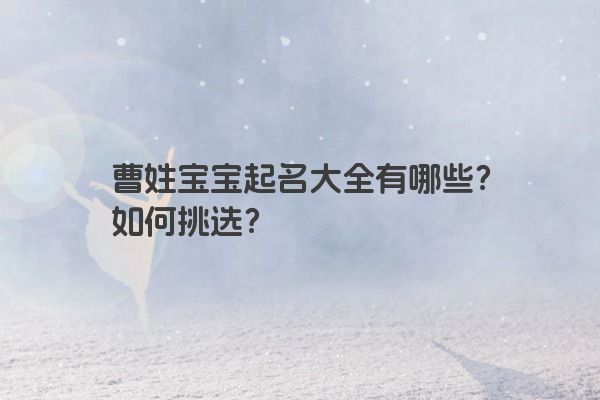 曹姓宝宝起名大全有哪些？如何挑选？