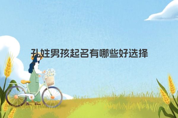 孔姓男孩起名有哪些好选择？