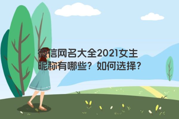 微信网名大全2021女生昵称有哪些？如何选择？