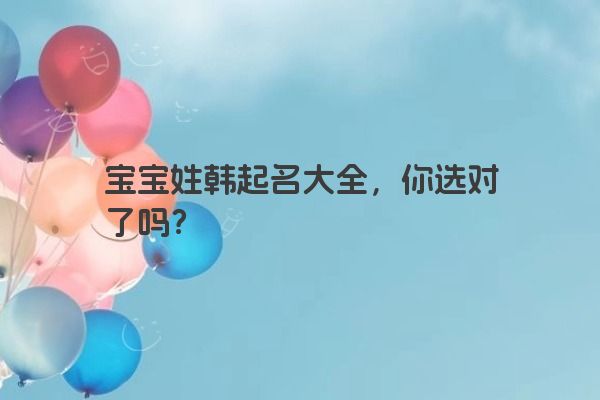 宝宝姓韩起名大全，你选对了吗？
