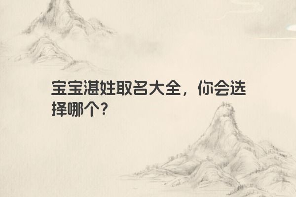 宝宝湛姓取名大全，你会选择哪个？