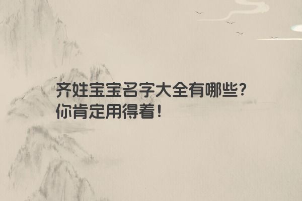齐姓宝宝名字大全有哪些？你肯定用得着！
