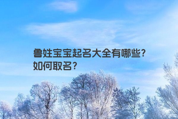 鲁姓宝宝起名大全有哪些？如何取名？