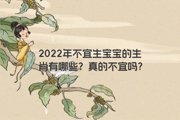 2022年不宜生宝宝的生肖有哪些？真的不宜吗？