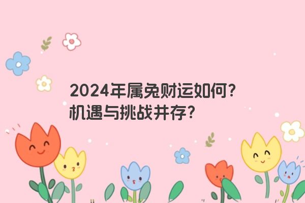 2024年属兔财运如何？机遇与挑战并存？