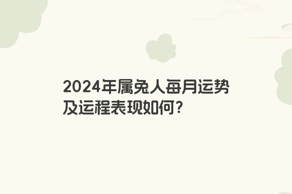 2024年属兔人每月运势及运程表现如何？
