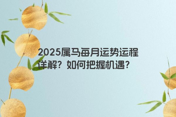 2025属马每月运势运程详解?如何把握机遇? 2025属马每月运势运程详解?如何把握机遇?