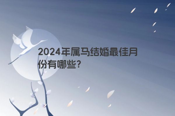 2024年属马结婚最佳月份有哪些？