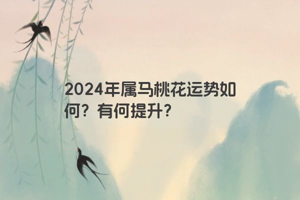 2024年属马桃花运势如何？有何提升？