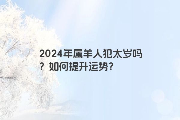 2024年属羊人犯太岁吗？如何提升运势？