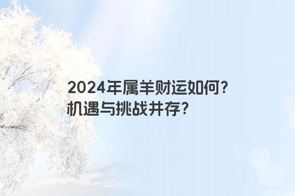 2024年属羊财运如何？机遇与挑战并存？