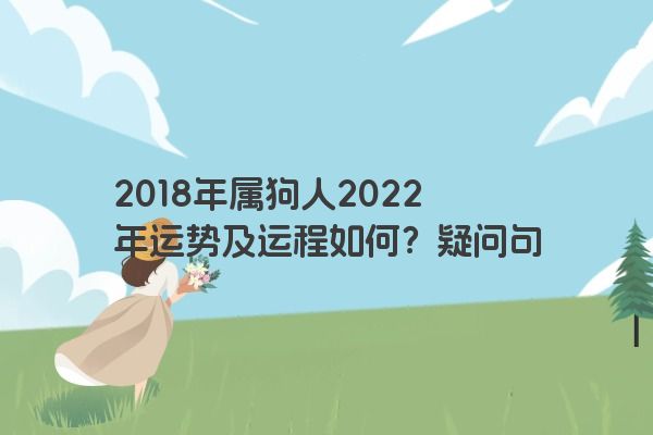 2018年属狗人2022年运势及运程如何？疑问句