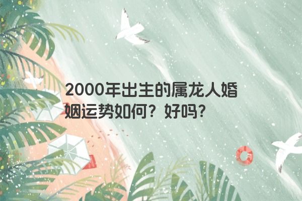 2000年出生的属龙人婚姻运势如何？好吗？