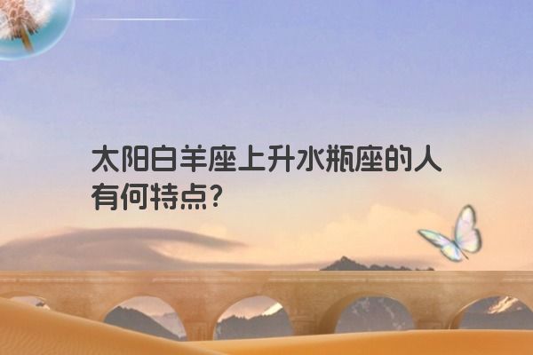 太阳白羊座上升水瓶座的人有何特点?