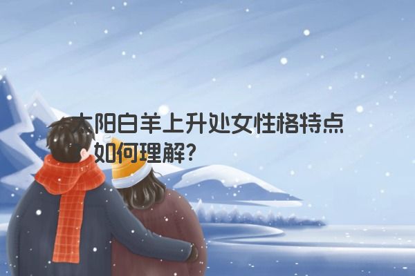 太阳白羊上升处女性格特点?如何理解?