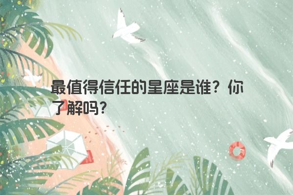 最值得信任的星座是谁？你了解吗？