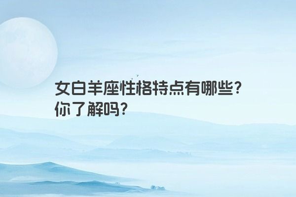 女白羊座性格特点有哪些?你了解吗?