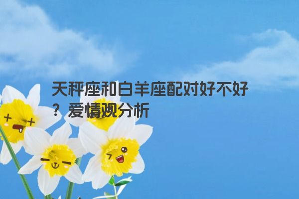天秤座和白羊座配对好不好？爱情观分析
